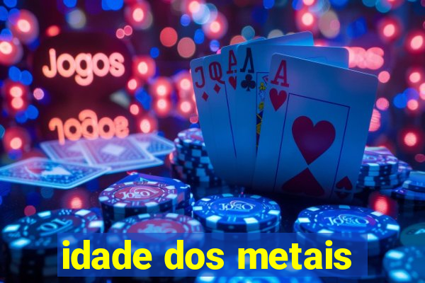 idade dos metais